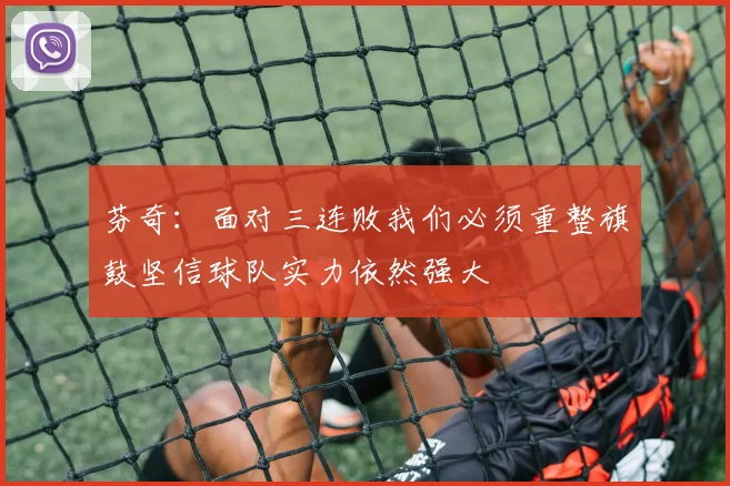 芬奇：面对三连败我们必须重整旗鼓坚信球队实力依然强大