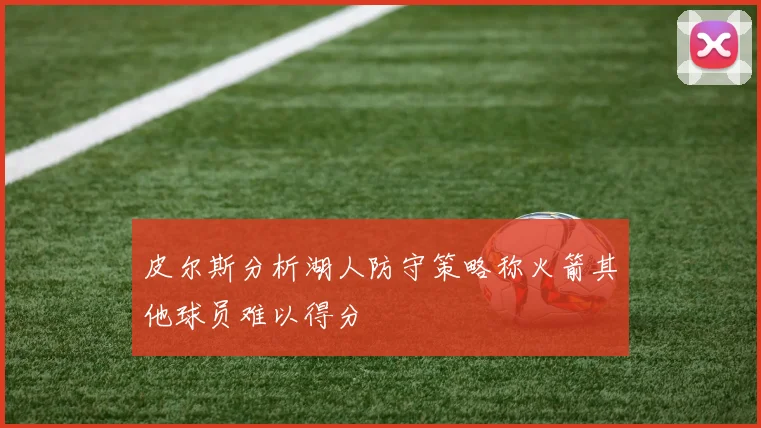 皮尔斯分析湖人防守策略称火箭其他球员难以得分