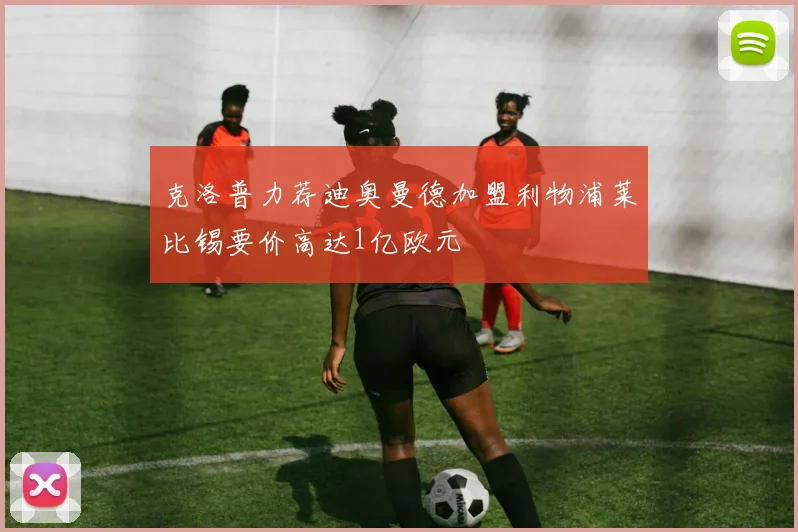 克洛普力荐迪奥曼德加盟利物浦莱比锡要价高达1亿欧元